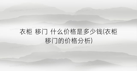 衣柜 移门 什么价格是多少钱(衣柜移门的价格分析)